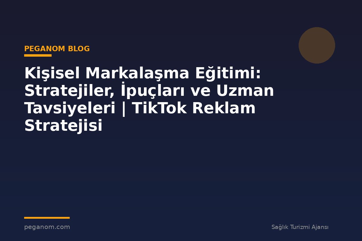 Kişisel Markalaşma Eğitimi: Stratejiler, İpuçları ve Uzman Tavsiyeleri | TikTok Reklam Stratejisi