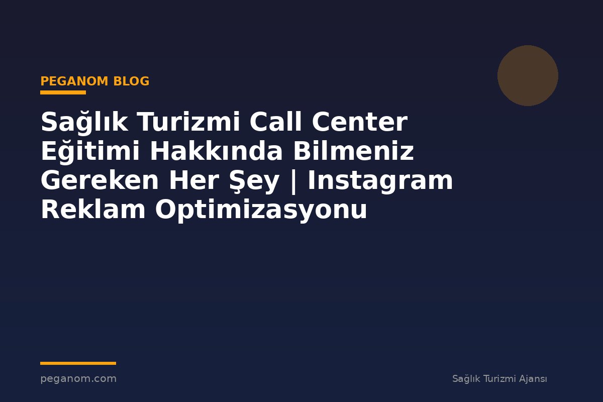 Sağlık Turizmi Call Center Eğitimi Hakkında Bilmeniz Gereken Her Şey | Instagram Reklam Optimizasyonu