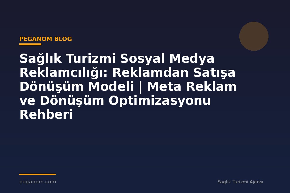 Sağlık Turizmi Sosyal Medya Reklamcılığı: Reklamdan Satışa Dönüşüm Modeli | Meta Reklam ve Dönüşüm Optimizasyonu Rehberi