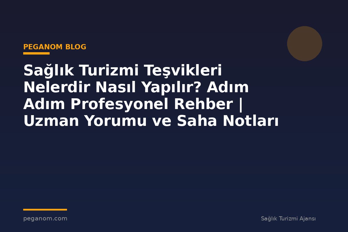 Sağlık Turizmi Teşvikleri Nelerdir Nasıl Yapılır? Adım Adım Profesyonel Rehber | Uzman Yorumu ve Saha Notları