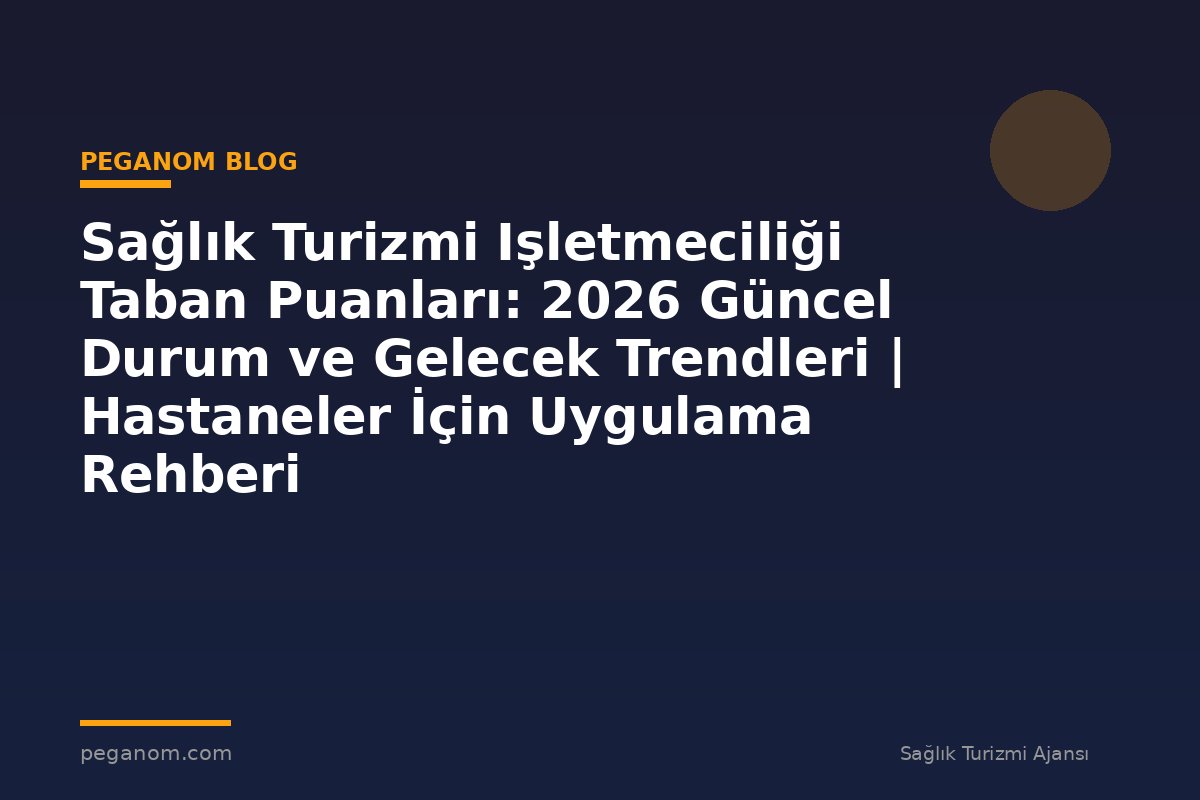 Sağlık Turizmi Işletmeciliği Taban Puanları: 2026 Güncel Durum ve Gelecek Trendleri | Hastaneler İçin Uygulama Rehberi