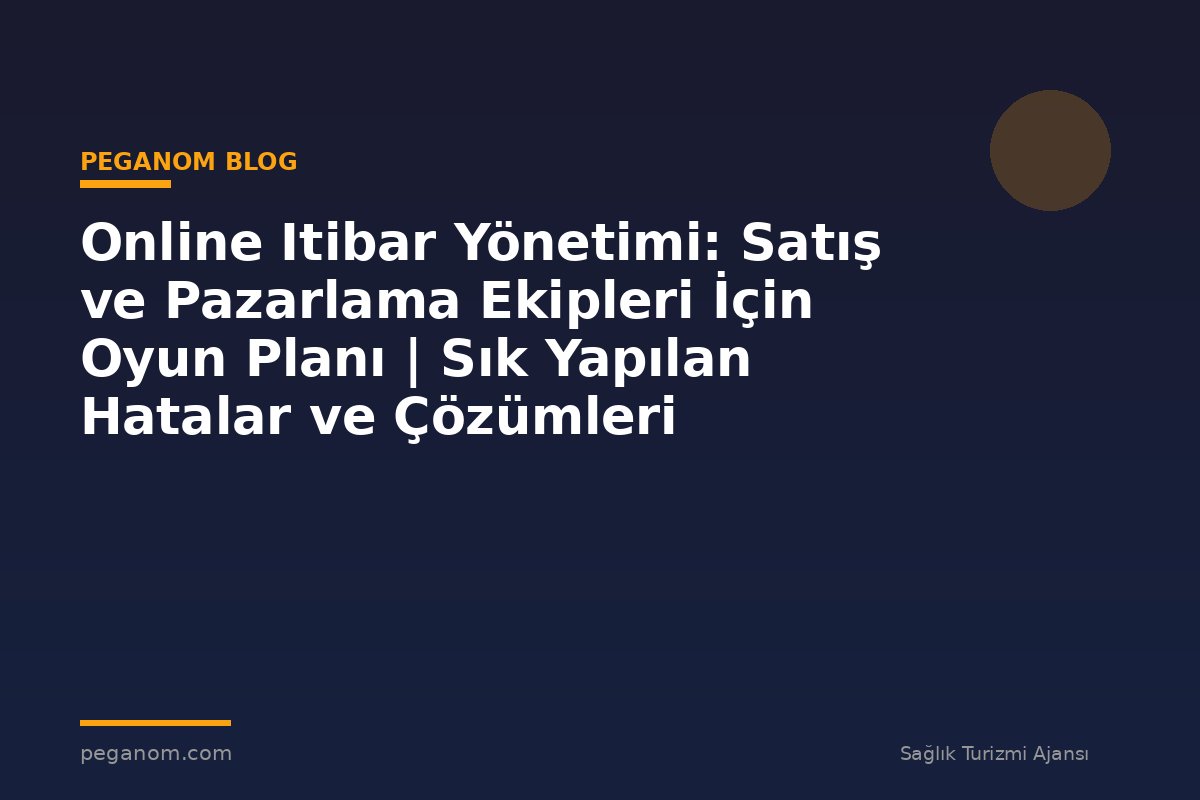 Online Itibar Yönetimi: Satış ve Pazarlama Ekipleri İçin Oyun Planı | Sık Yapılan Hatalar ve Çözümleri