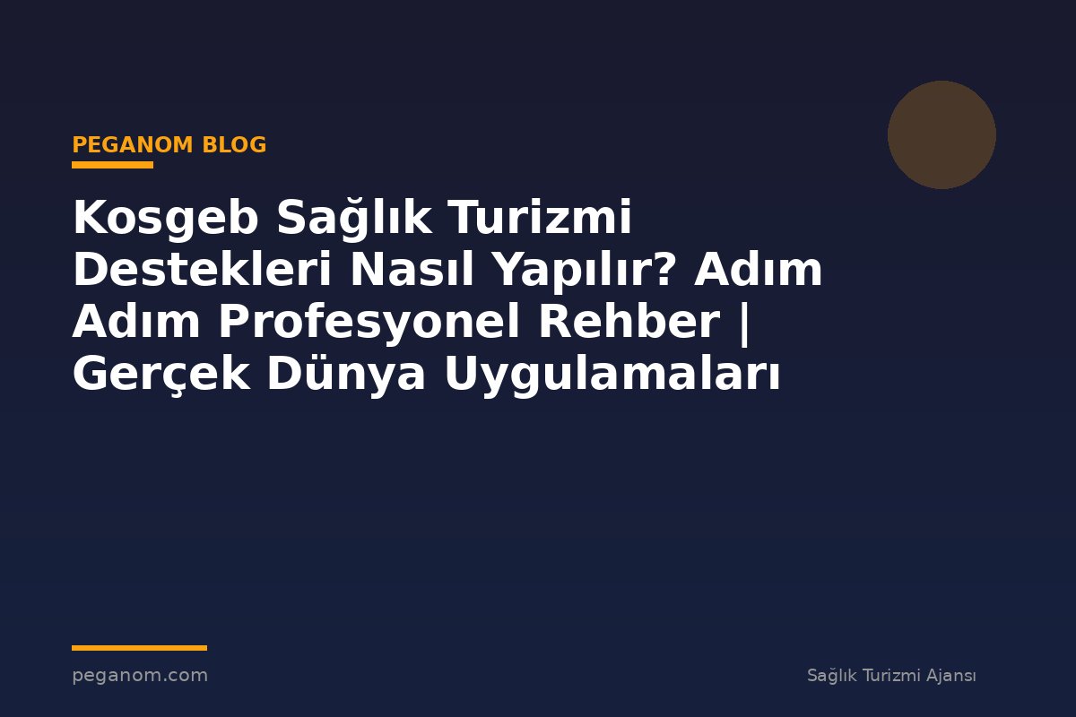 Kosgeb Sağlık Turizmi Destekleri Nasıl Yapılır? Adım Adım Profesyonel Rehber | Gerçek Dünya Uygulamaları