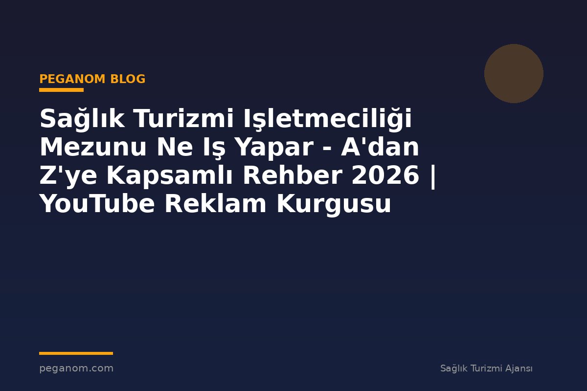 Sağlık Turizmi Işletmeciliği Mezunu Ne Iş Yapar - A'dan Z'ye Kapsamlı Rehber 2026 | YouTube Reklam Kurgusu