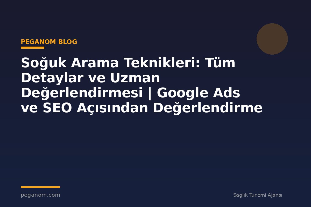 Soğuk Arama Teknikleri: Tüm Detaylar ve Uzman Değerlendirmesi | Google Ads ve SEO Açısından Değerlendirme