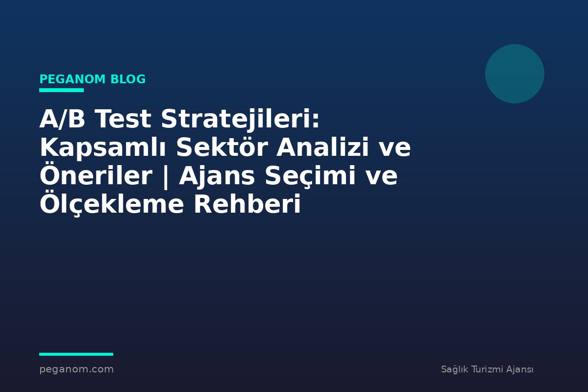 A/B Test Stratejileri: Kapsamlı Sektör Analizi ve Öneriler | Ajans Seçimi ve Ölçekleme Rehberi