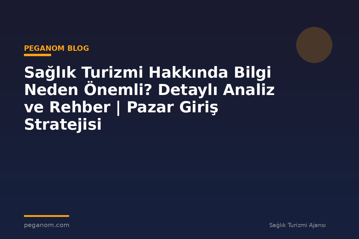 Sağlık Turizmi Hakkında Bilgi Neden Önemli? Detaylı Analiz ve Rehber | Pazar Giriş Stratejisi