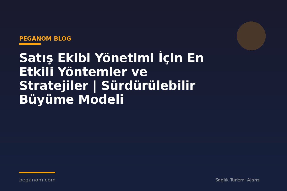 Satış Ekibi Yönetimi İçin En Etkili Yöntemler ve Stratejiler | Sürdürülebilir Büyüme Modeli