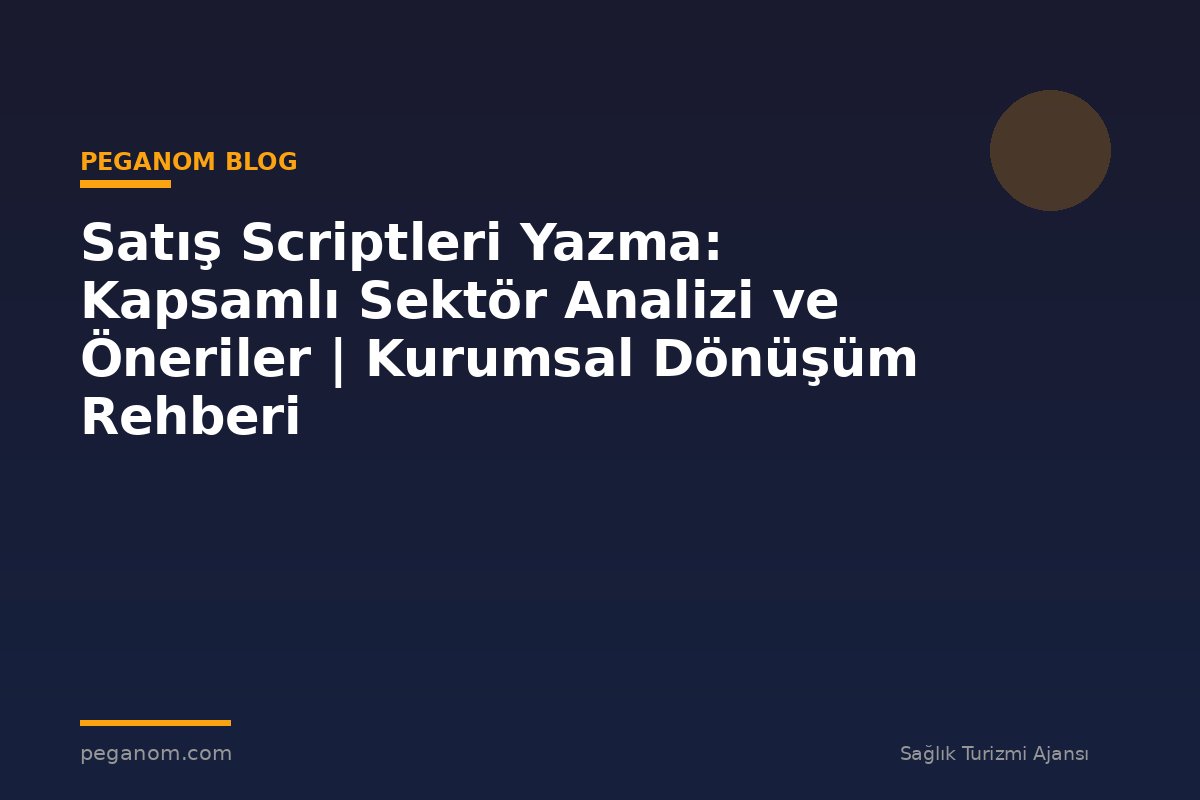 Satış Scriptleri Yazma: Kapsamlı Sektör Analizi ve Öneriler | Kurumsal Dönüşüm Rehberi