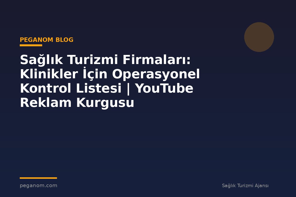Sağlık Turizmi Firmaları: Klinikler İçin Operasyonel Kontrol Listesi | YouTube Reklam Kurgusu