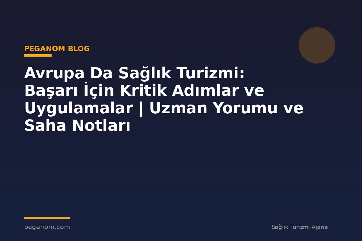 Avrupa Da Sağlık Turizmi: Başarı İçin Kritik Adımlar ve Uygulamalar | Uzman Yorumu ve Saha Notları