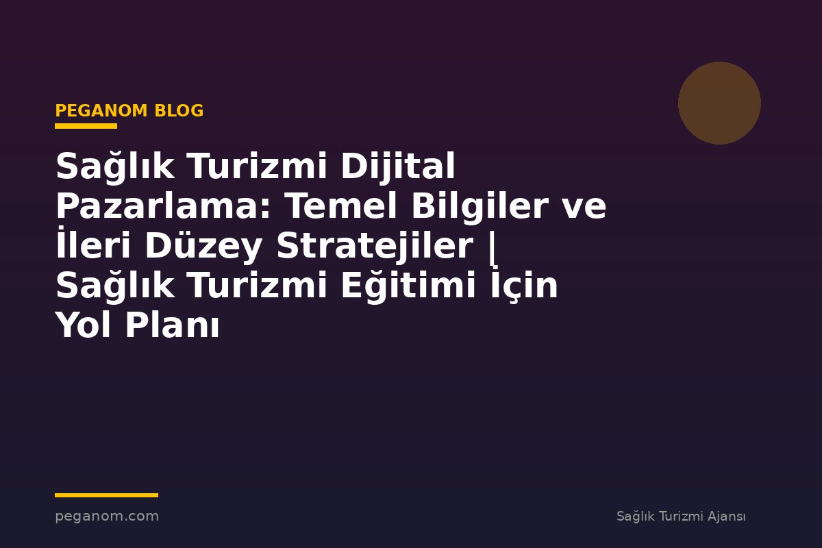 Sağlık Turizmi Dijital Pazarlama: Temel Bilgiler ve İleri Düzey Stratejiler | Sağlık Turizmi Eğitimi İçin Yol Planı