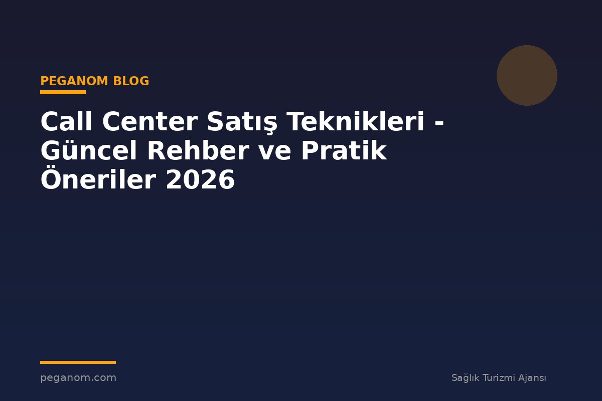 Call Center Satış Teknikleri - Güncel Rehber ve Pratik Öneriler 2026