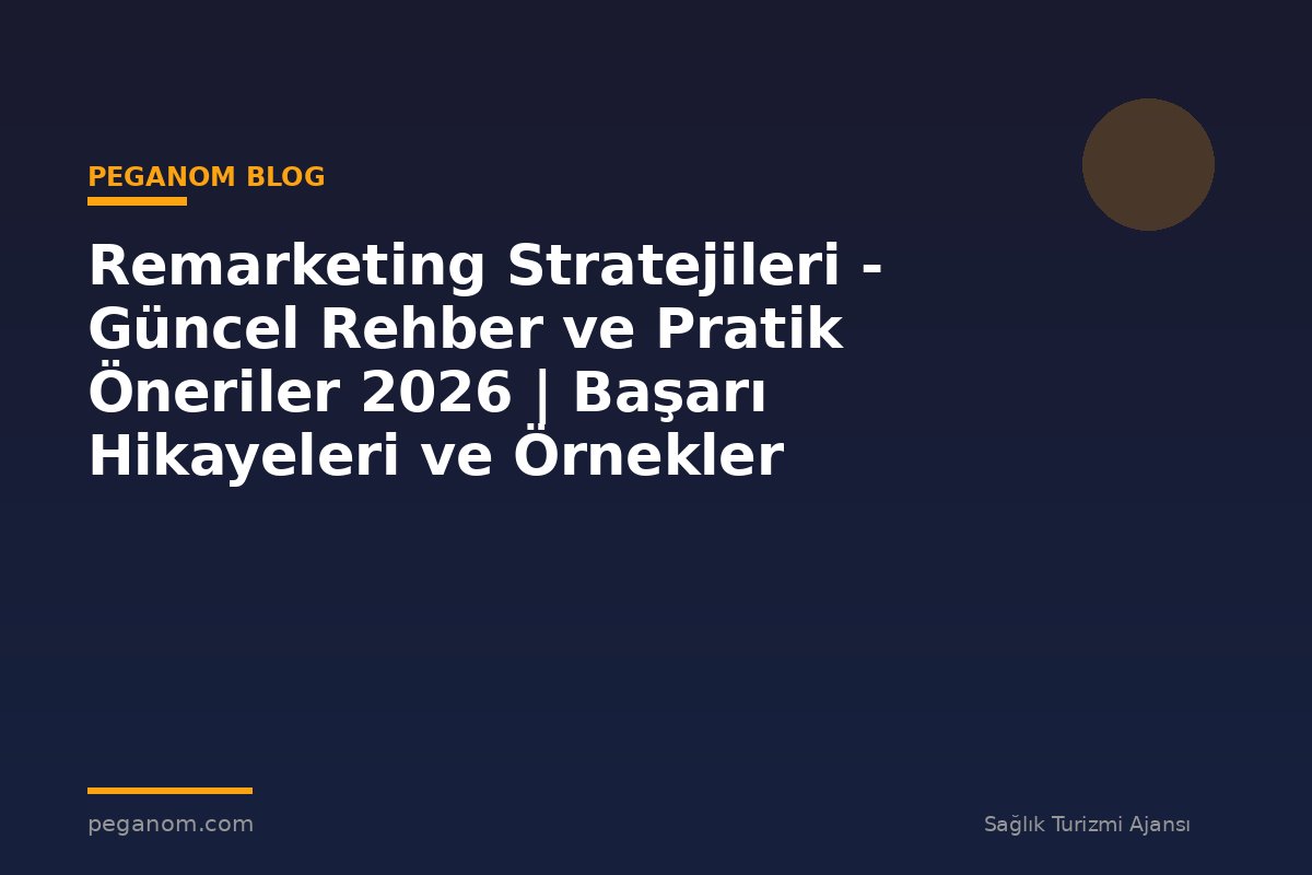 Remarketing Stratejileri - Güncel Rehber ve Pratik Öneriler 2026 | Başarı Hikayeleri ve Örnekler