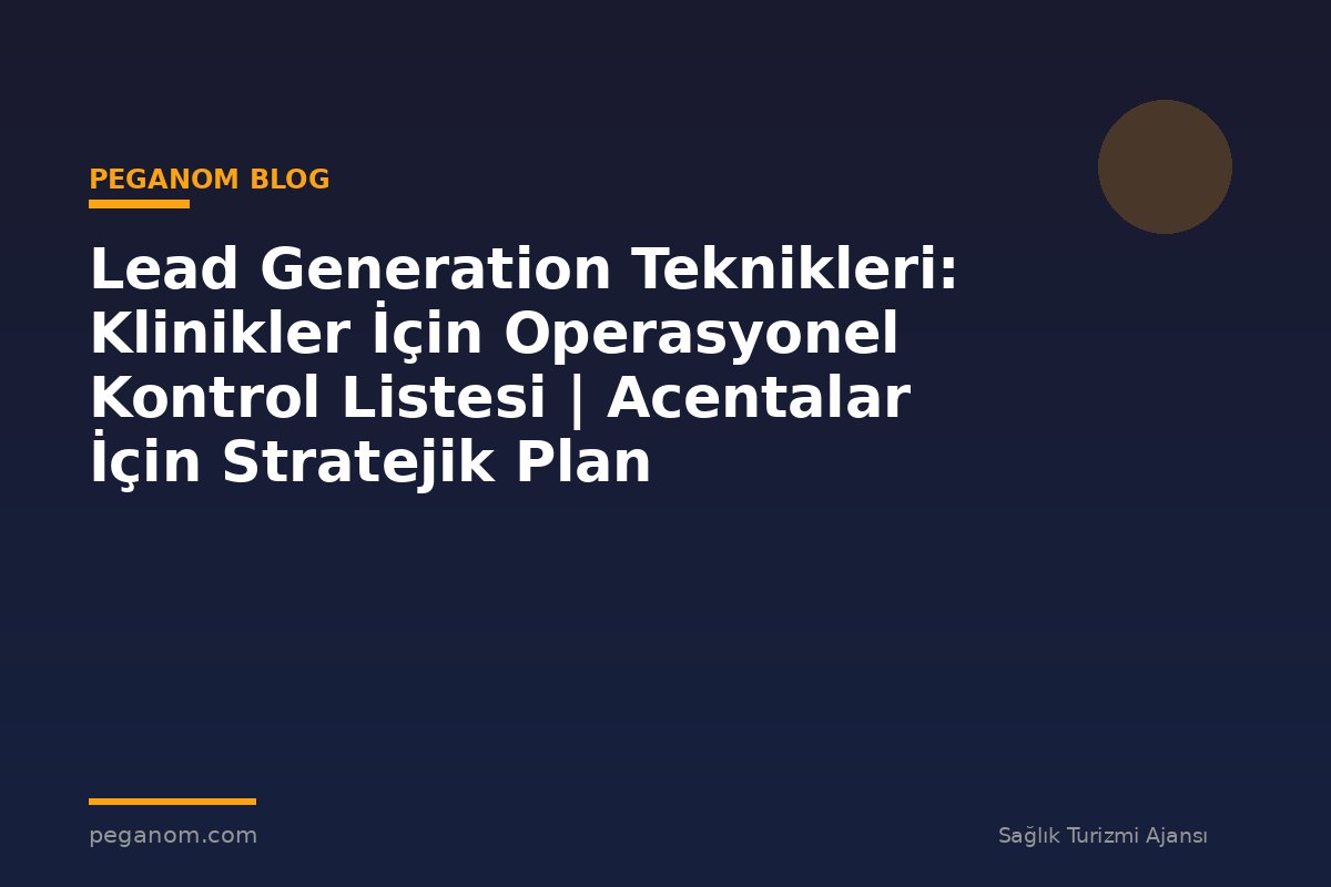 Lead Generation Teknikleri: Klinikler İçin Operasyonel Kontrol Listesi | Acentalar İçin Stratejik Plan