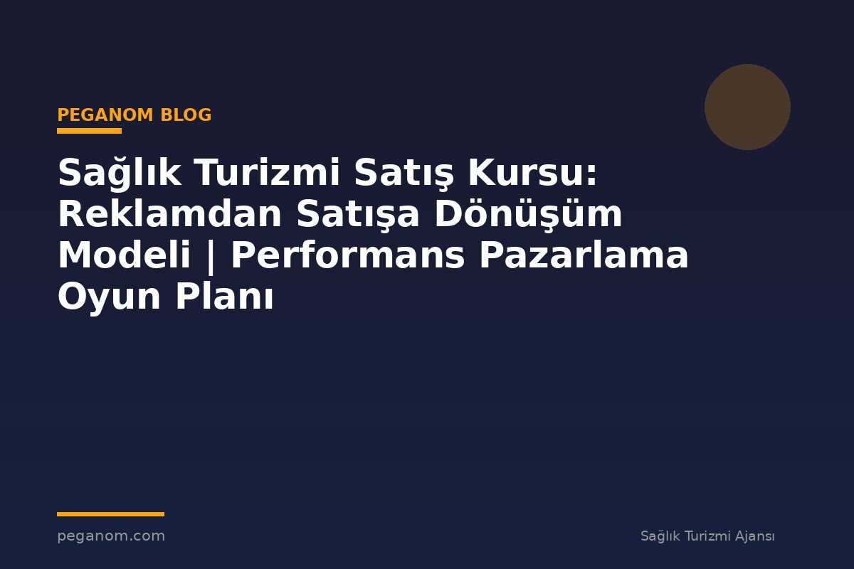 Sağlık Turizmi Satış Kursu: Reklamdan Satışa Dönüşüm Modeli | Performans Pazarlama Oyun Planı