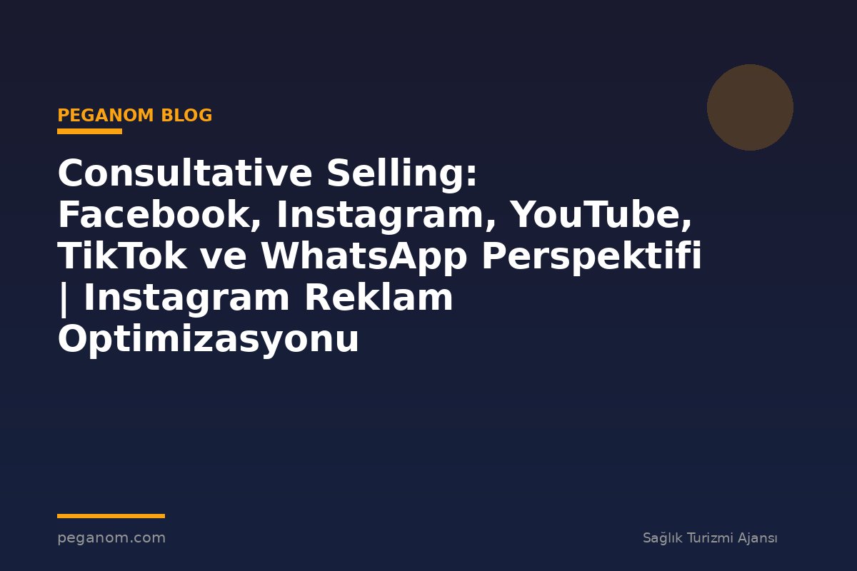 Consultative Selling: Facebook, Instagram, YouTube, TikTok ve WhatsApp Perspektifi | Instagram Reklam Optimizasyonu