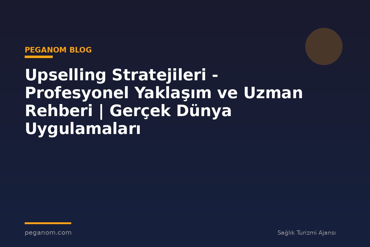 Upselling Stratejileri - Profesyonel Yaklaşım ve Uzman Rehberi | Gerçek Dünya Uygulamaları