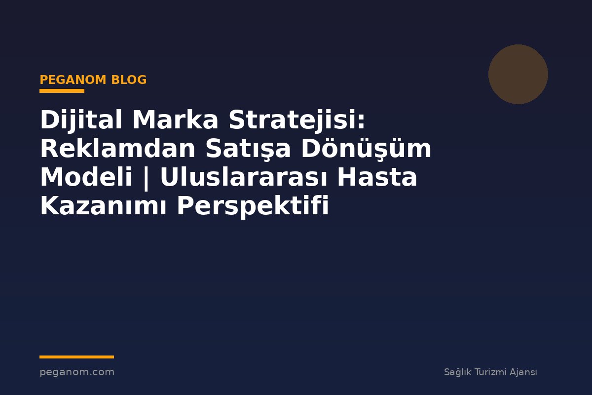 Dijital Marka Stratejisi: Reklamdan Satışa Dönüşüm Modeli | Uluslararası Hasta Kazanımı Perspektifi