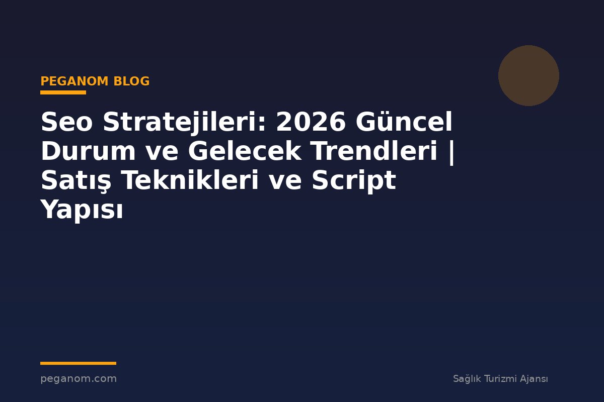 Seo Stratejileri: 2026 Güncel Durum ve Gelecek Trendleri | Satış Teknikleri ve Script Yapısı