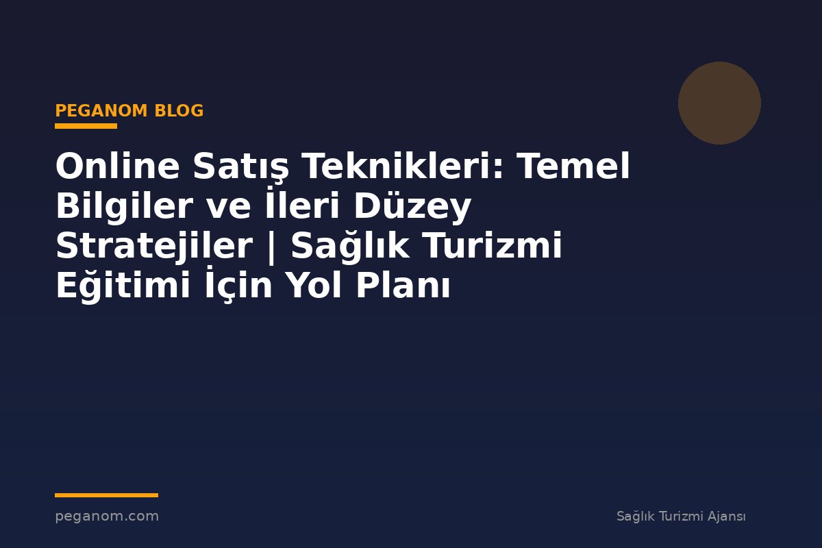 Online Satış Teknikleri: Temel Bilgiler ve İleri Düzey Stratejiler | Sağlık Turizmi Eğitimi İçin Yol Planı