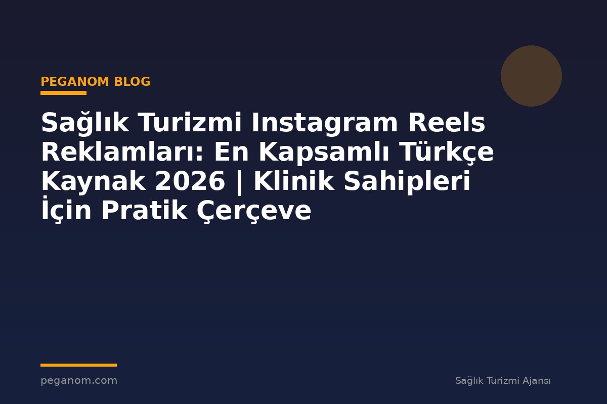 Sağlık Turizmi Instagram Reels Reklamları: En Kapsamlı Türkçe Kaynak 2026 | Klinik Sahipleri İçin Pratik Çerçeve