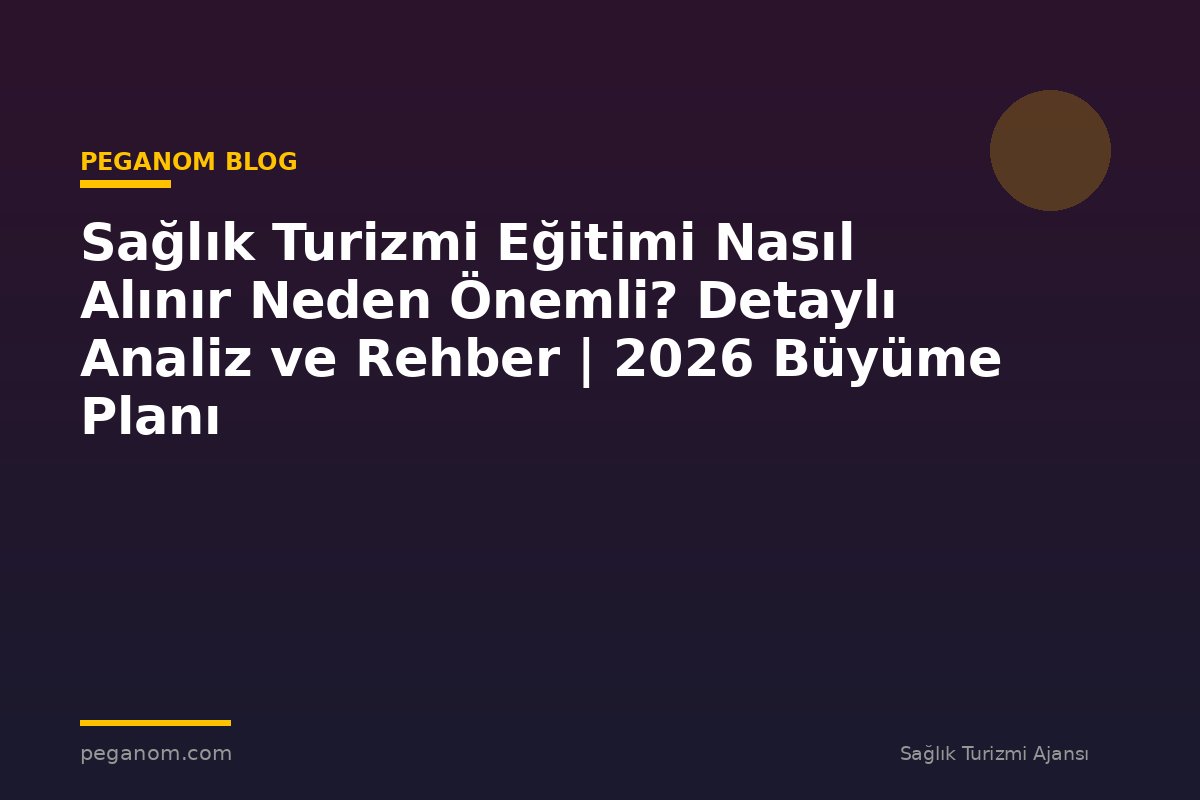 Sağlık Turizmi Eğitimi Nasıl Alınır Neden Önemli? Detaylı Analiz ve Rehber | 2026 Büyüme Planı