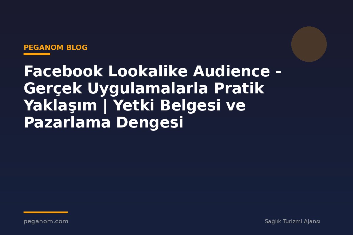 Facebook Lookalike Audience - Gerçek Uygulamalarla Pratik Yaklaşım | Yetki Belgesi ve Pazarlama Dengesi