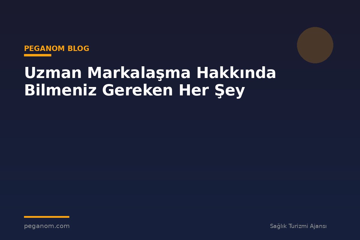 Uzman Markalaşma Hakkında Bilmeniz Gereken Her Şey