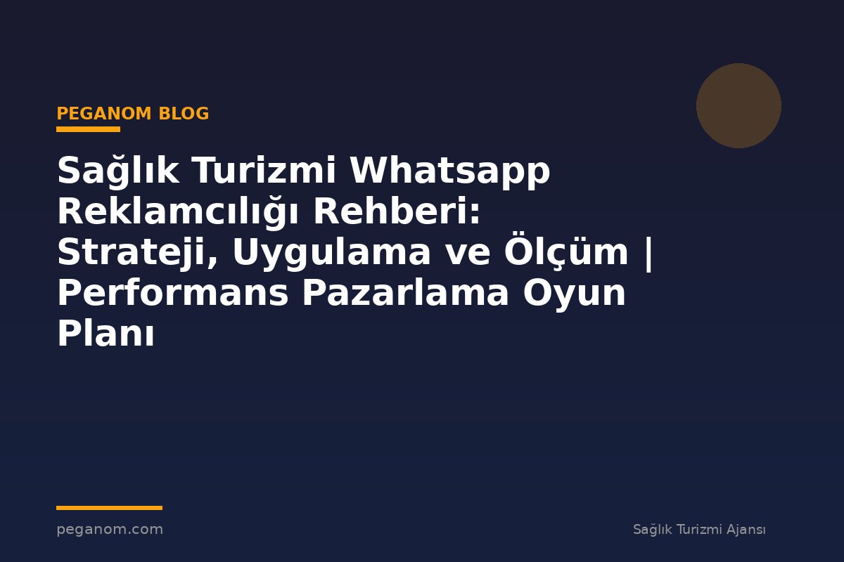 Sağlık Turizmi Whatsapp Reklamcılığı Rehberi: Strateji, Uygulama ve Ölçüm | Performans Pazarlama Oyun Planı