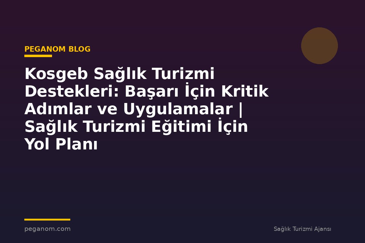 Kosgeb Sağlık Turizmi Destekleri: Başarı İçin Kritik Adımlar ve Uygulamalar | Sağlık Turizmi Eğitimi İçin Yol Planı