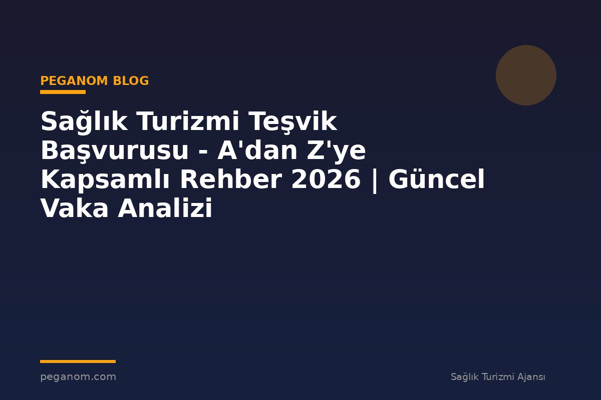 Sağlık Turizmi Teşvik Başvurusu - A'dan Z'ye Kapsamlı Rehber 2026 | Güncel Vaka Analizi