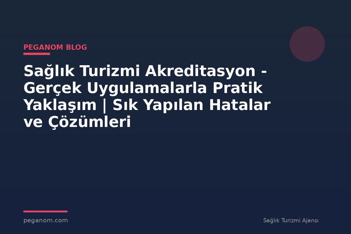 Sağlık Turizmi Akreditasyon - Gerçek Uygulamalarla Pratik Yaklaşım | Sık Yapılan Hatalar ve Çözümleri