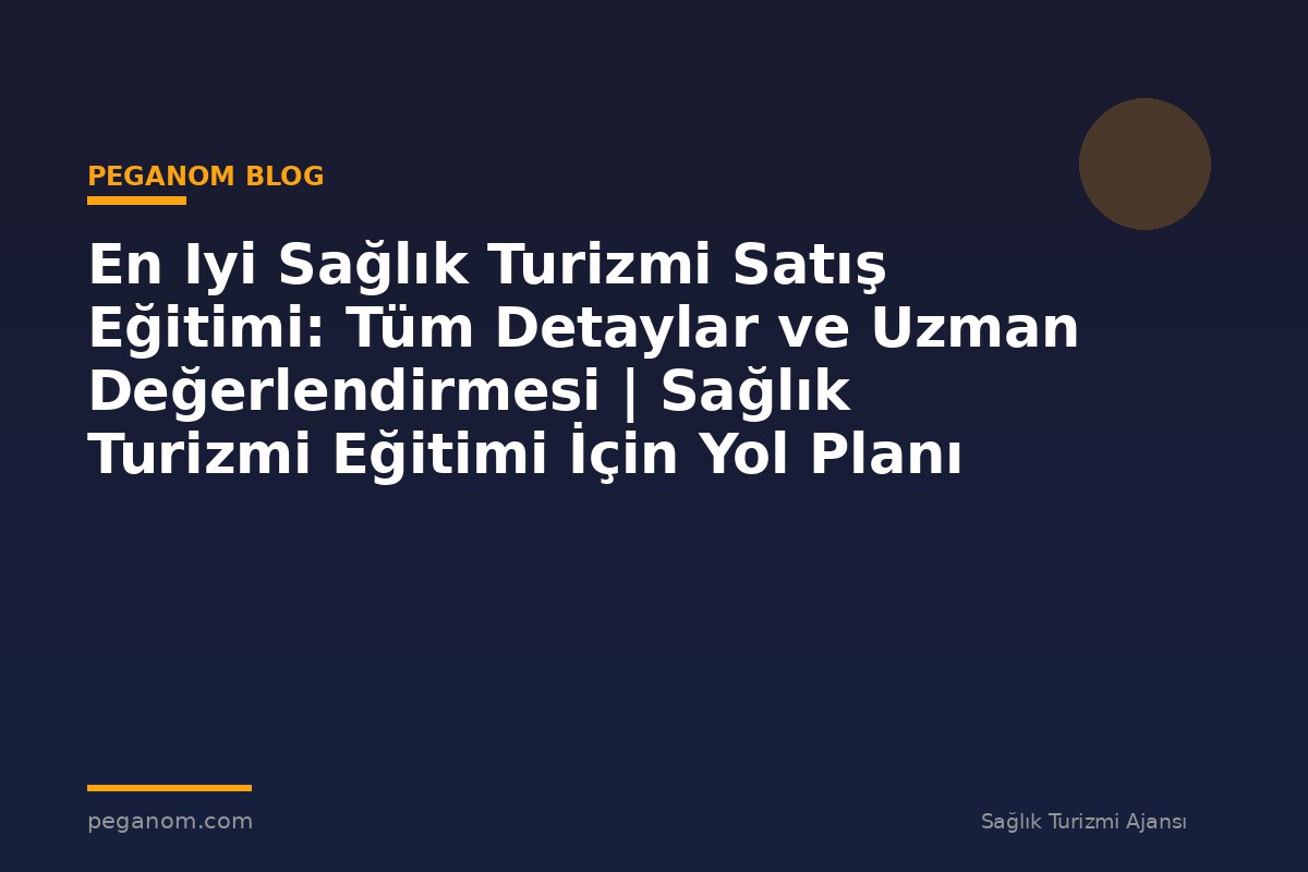 En Iyi Sağlık Turizmi Satış Eğitimi: Tüm Detaylar ve Uzman Değerlendirmesi | Sağlık Turizmi Eğitimi İçin Yol Planı