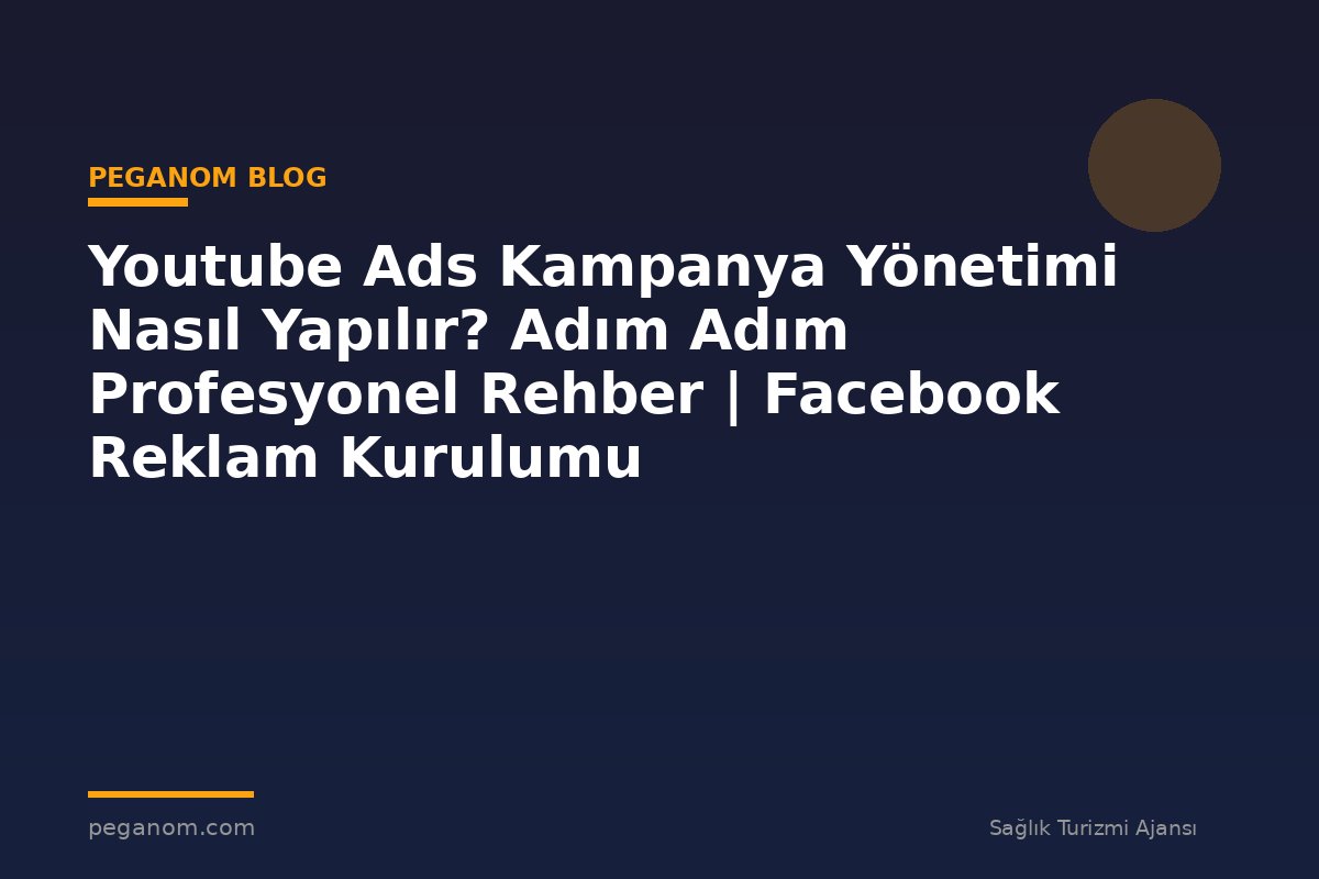 Youtube Ads Kampanya Yönetimi Nasıl Yapılır? Adım Adım Profesyonel Rehber | Facebook Reklam Kurulumu