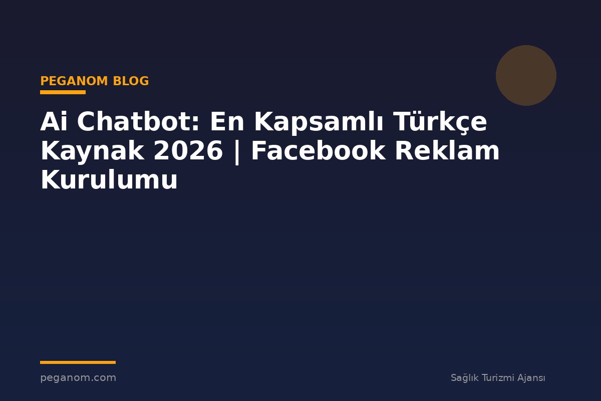 Ai Chatbot: En Kapsamlı Türkçe Kaynak 2026 | Facebook Reklam Kurulumu