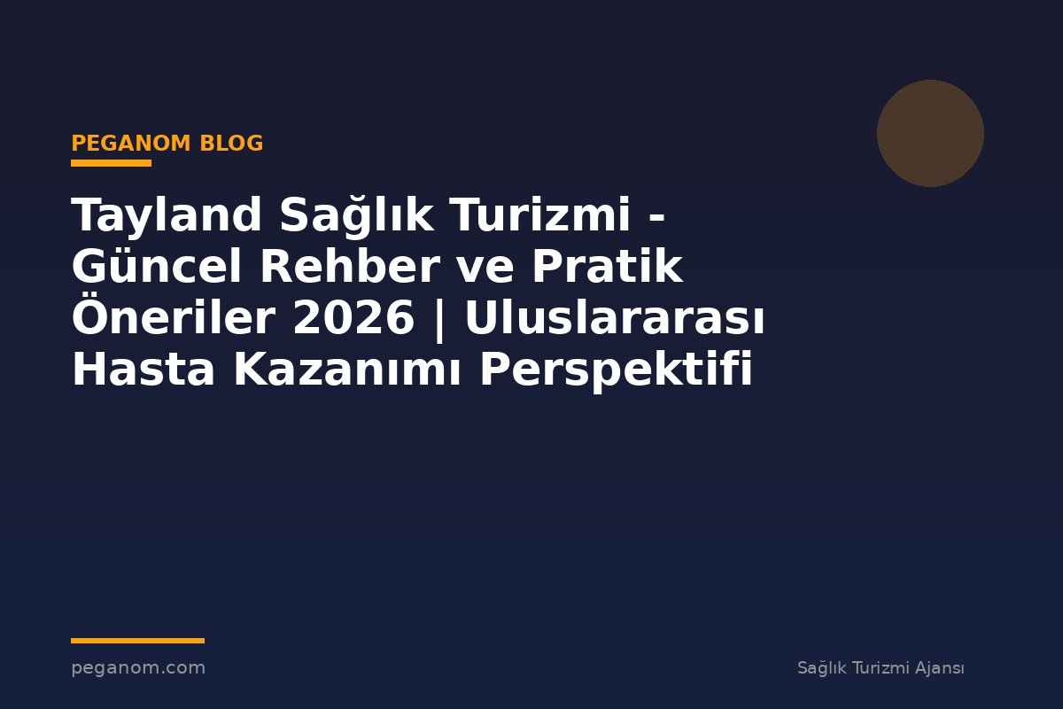 Tayland Sağlık Turizmi - Güncel Rehber ve Pratik Öneriler 2026 | Uluslararası Hasta Kazanımı Perspektifi
