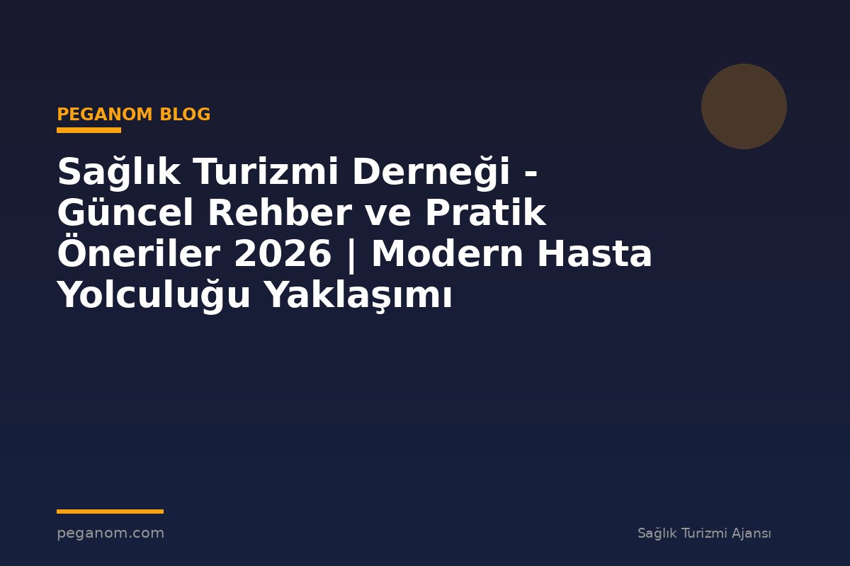 Sağlık Turizmi Derneği - Güncel Rehber ve Pratik Öneriler 2026 | Modern Hasta Yolculuğu Yaklaşımı