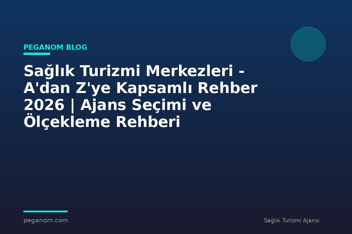 Sağlık Turizmi Merkezleri - A'dan Z'ye Kapsamlı Rehber 2026 | Ajans Seçimi ve Ölçekleme Rehberi