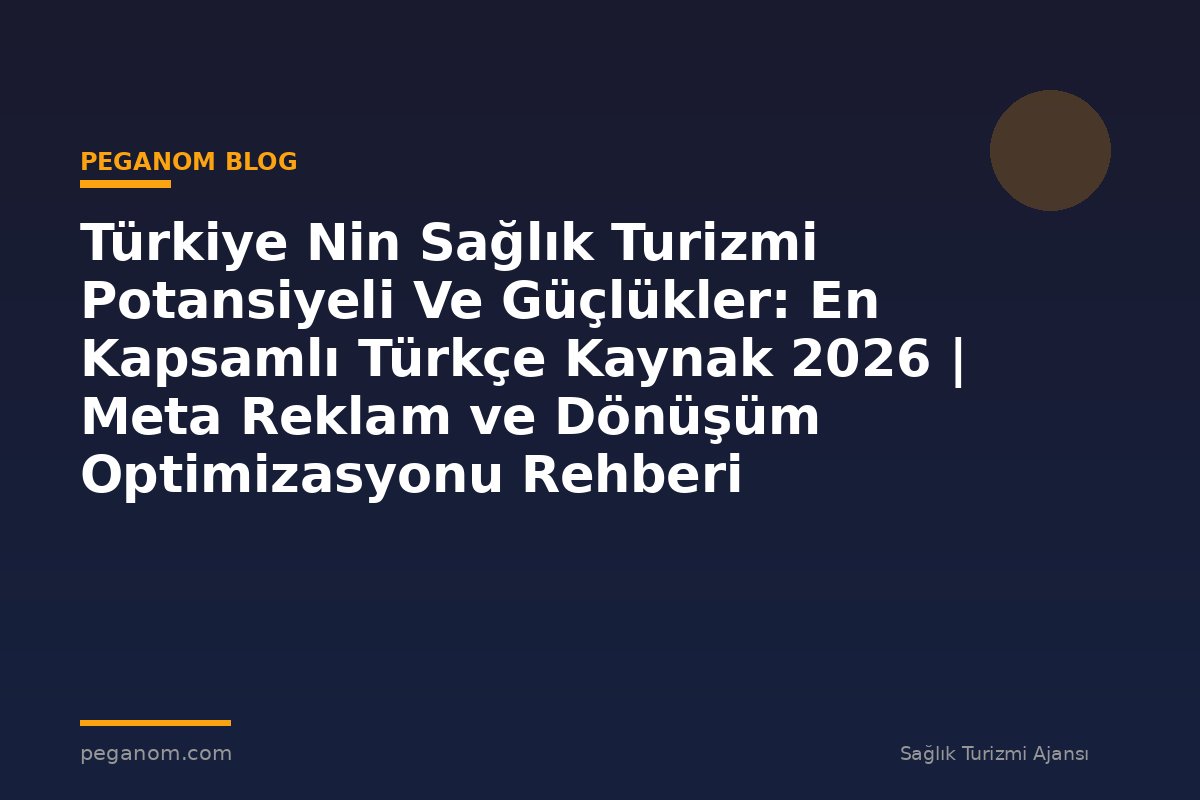 Türkiye Nin Sağlık Turizmi Potansiyeli Ve Güçlükler: En Kapsamlı Türkçe Kaynak 2026 | Meta Reklam ve Dönüşüm Optimizasyonu Rehberi