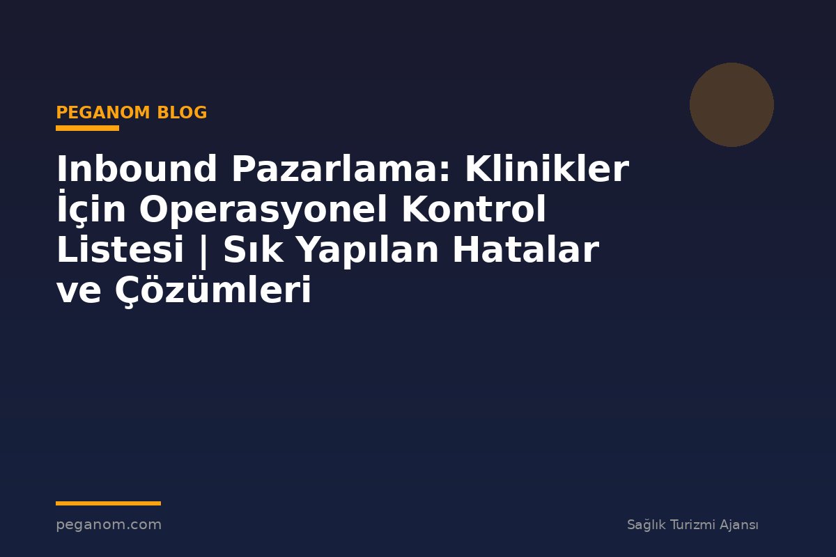 Inbound Pazarlama: Klinikler İçin Operasyonel Kontrol Listesi | Sık Yapılan Hatalar ve Çözümleri