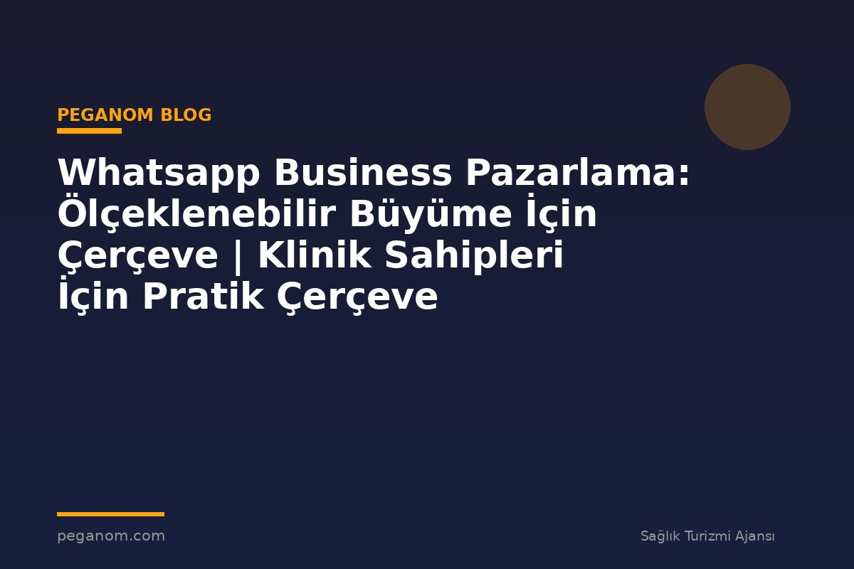 Whatsapp Business Pazarlama: Ölçeklenebilir Büyüme İçin Çerçeve | Klinik Sahipleri İçin Pratik Çerçeve