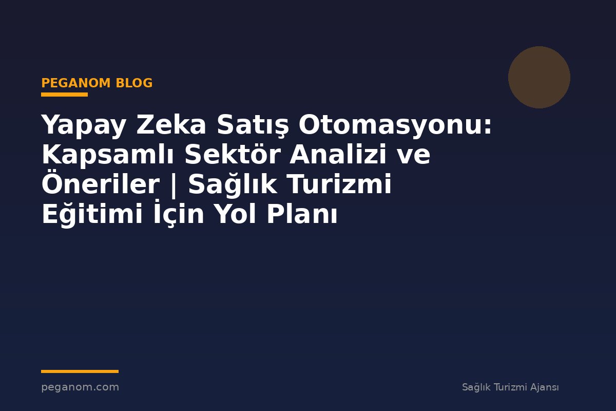 Yapay Zeka Satış Otomasyonu: Kapsamlı Sektör Analizi ve Öneriler | Sağlık Turizmi Eğitimi İçin Yol Planı