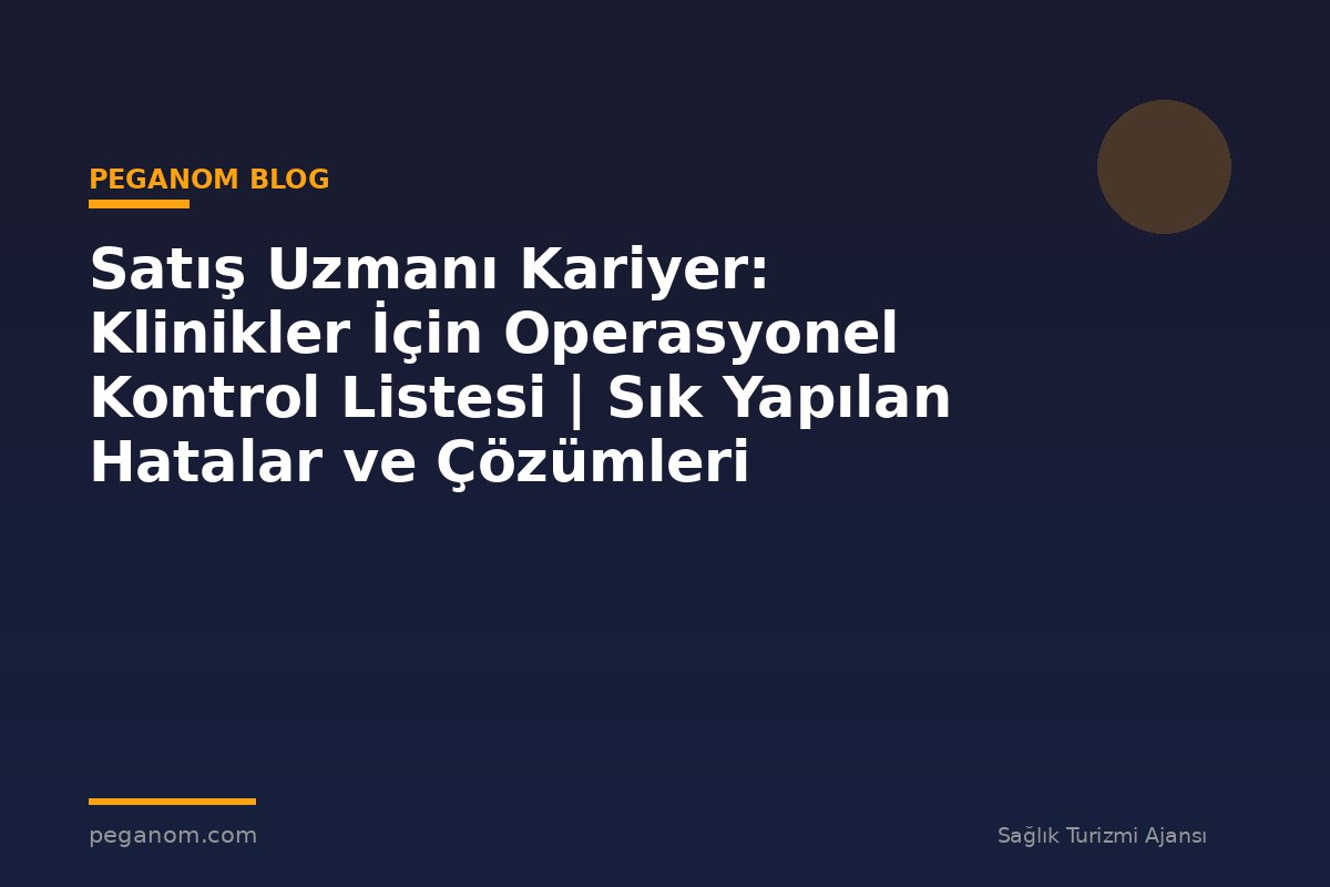 Satış Uzmanı Kariyer: Klinikler İçin Operasyonel Kontrol Listesi | Sık Yapılan Hatalar ve Çözümleri