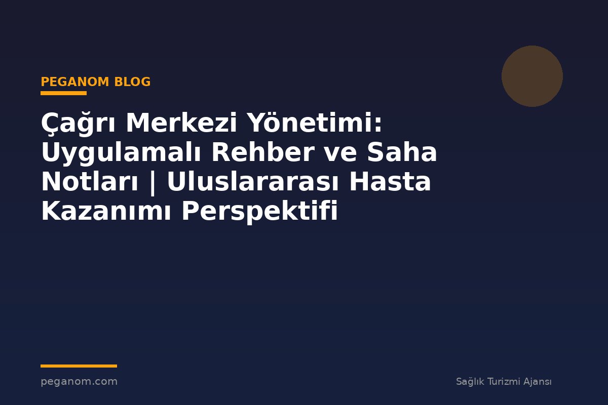 Çağrı Merkezi Yönetimi: Uygulamalı Rehber ve Saha Notları | Uluslararası Hasta Kazanımı Perspektifi
