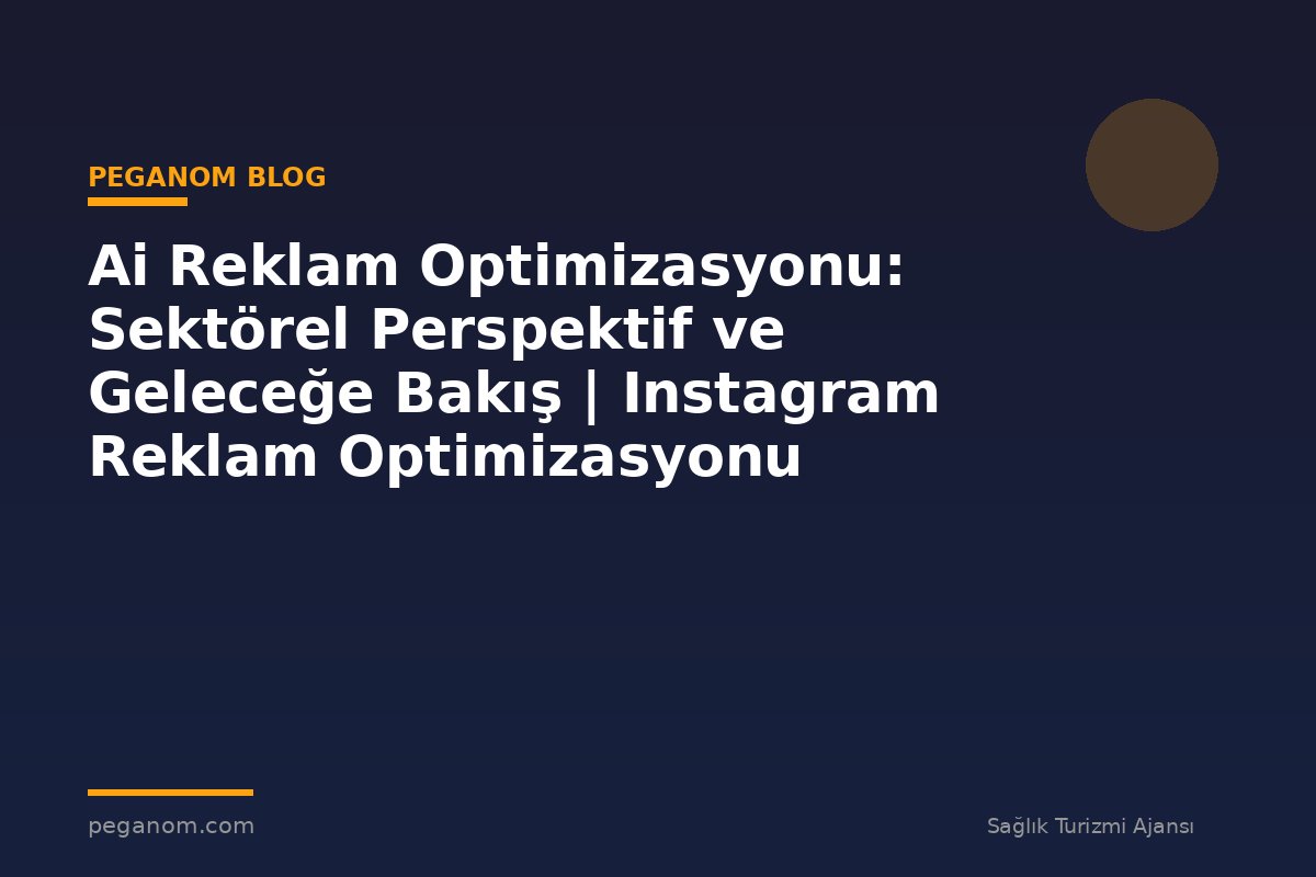 Ai Reklam Optimizasyonu: Sektörel Perspektif ve Geleceğe Bakış | Instagram Reklam Optimizasyonu