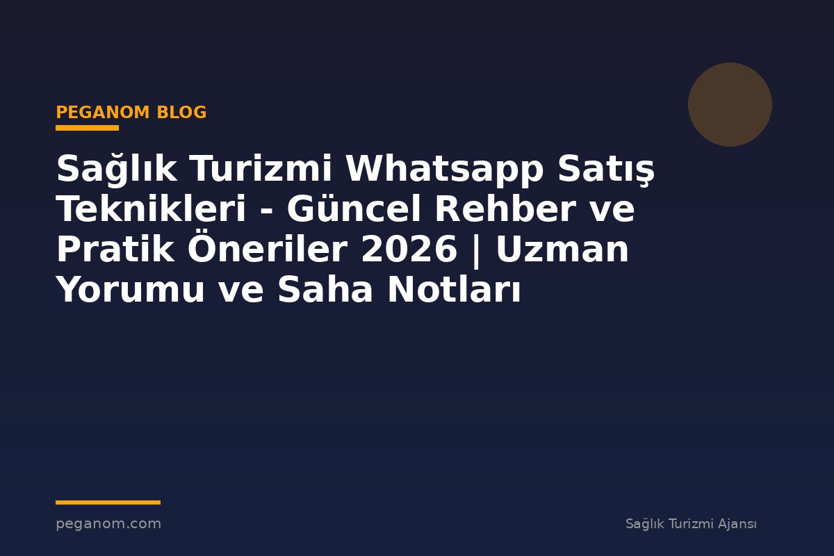 Sağlık Turizmi Whatsapp Satış Teknikleri - Güncel Rehber ve Pratik Öneriler 2026 | Uzman Yorumu ve Saha Notları