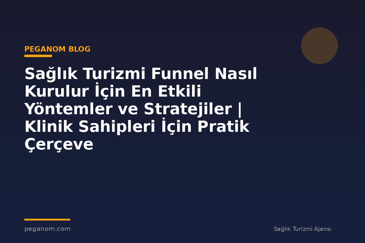Sağlık Turizmi Funnel Nasıl Kurulur İçin En Etkili Yöntemler ve Stratejiler | Klinik Sahipleri İçin Pratik Çerçeve