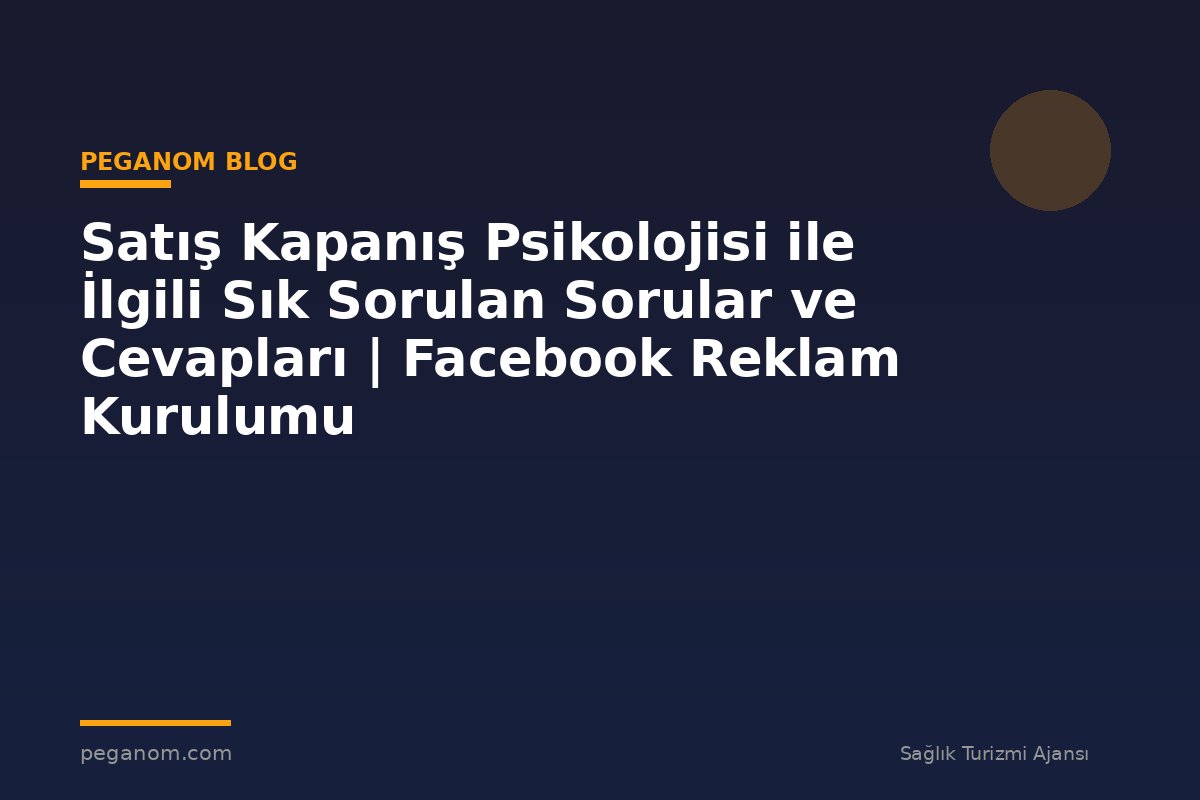 Satış Kapanış Psikolojisi ile İlgili Sık Sorulan Sorular ve Cevapları | Facebook Reklam Kurulumu