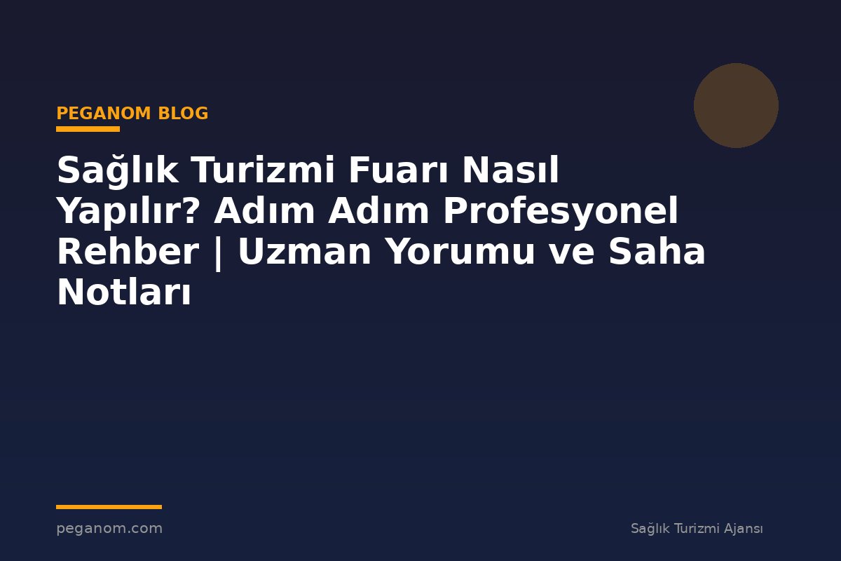 Sağlık Turizmi Fuarı Nasıl Yapılır? Adım Adım Profesyonel Rehber | Uzman Yorumu ve Saha Notları